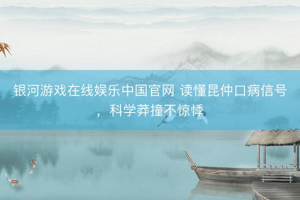 银河游戏在线娱乐中国官网 读懂昆仲口病信号，科学莽撞不惊悸