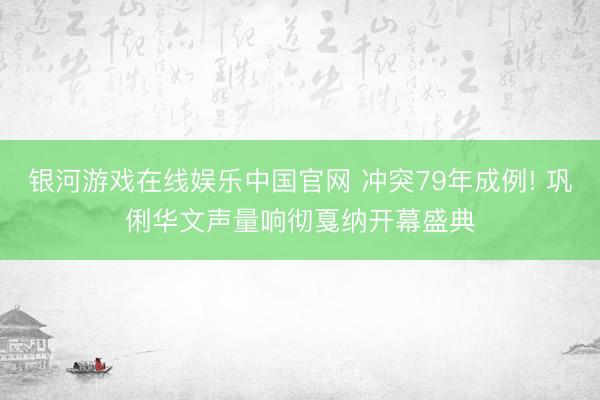 银河游戏在线娱乐中国官网 冲突79年成例! 巩俐华文声量响彻戛纳开幕盛典