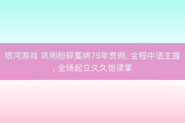 银河游戏 巩俐粉碎戛纳79年贯例， 全程中语主握， 全场起立久久饱读掌