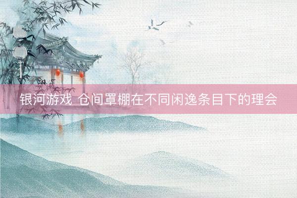 银河游戏 仓间罩棚在不同闲逸条目下的理会