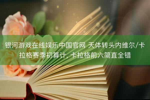 银河游戏在线娱乐中国官网 天体转头内维尔/卡拉格赛季初算计， 卡拉格前六简直全错