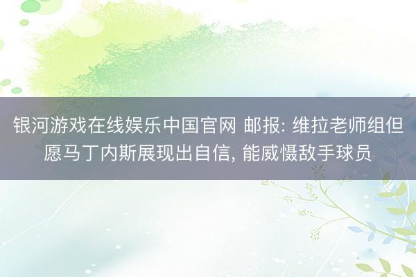银河游戏在线娱乐中国官网 邮报: 维拉老师组但愿马丁内斯展现出自信, 能威慑敌手球员