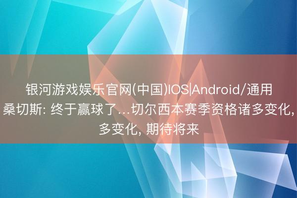 银河游戏娱乐官网(中国)IOS|Android/通用APP下载 桑切斯: 终于赢球了…切尔西本赛季资格诸多变化， 期待将来