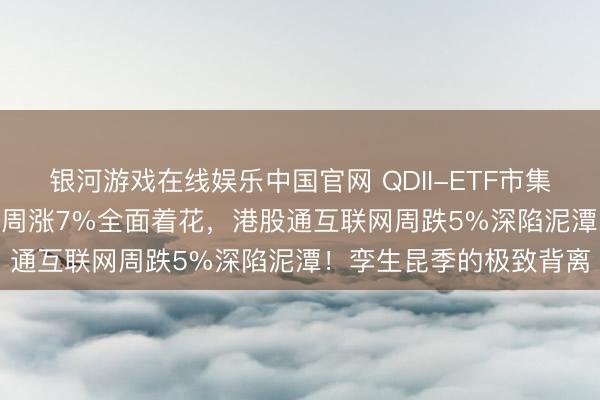 银河游戏在线娱乐中国官网 QDII-ETF市集周报 | 港股通讯息时间周涨7%全面着花，港股通互联网周跌5%深陷泥潭！孪生昆季的极致背离