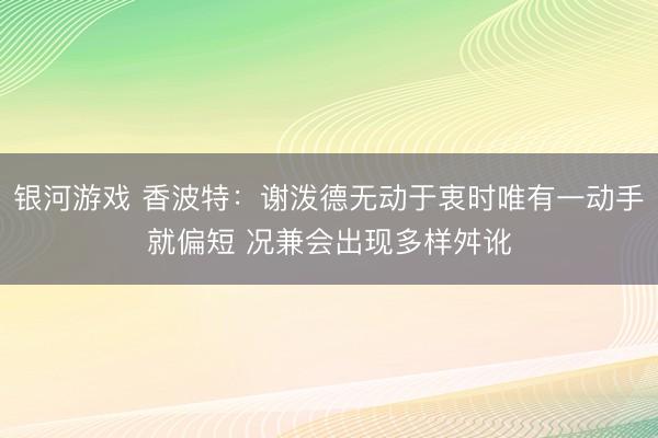 银河游戏 香波特：谢泼德无动于衷时唯有一动手就偏短 况兼会出现多样舛讹
