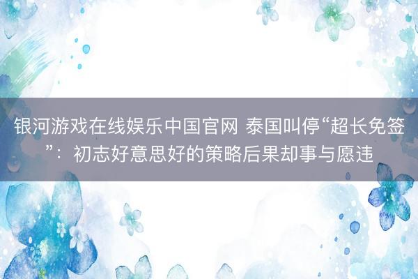银河游戏在线娱乐中国官网 泰国叫停“超长免签”：初志好意思好的策略后果却事与愿违
