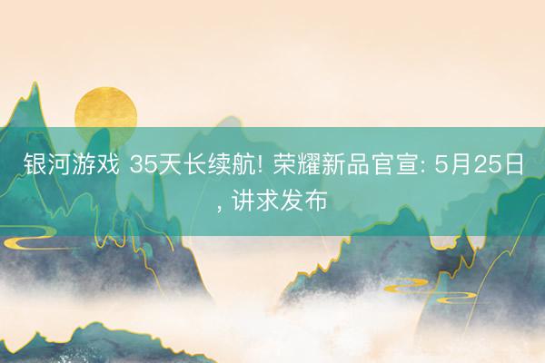 银河游戏 35天长续航! 荣耀新品官宣: 5月25日， 讲求发布