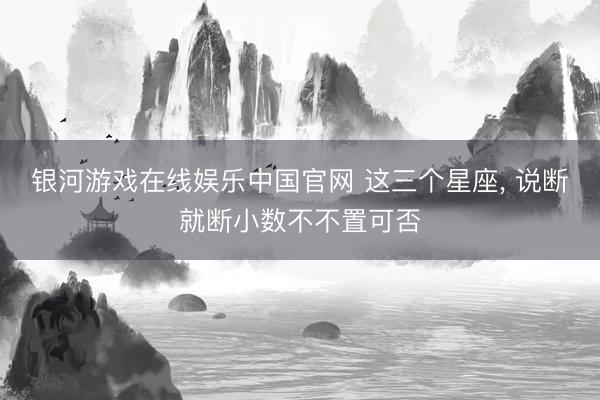 银河游戏在线娱乐中国官网 这三个星座，<a href=