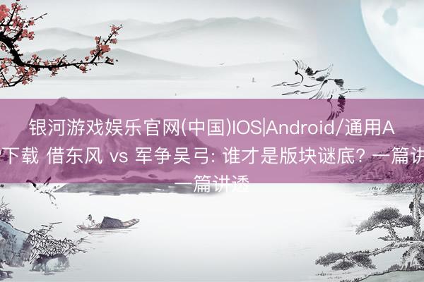 银河游戏娱乐官网(中国)IOS|Android/通用APP下载 借东风 vs 军争吴弓: 谁才是版块谜底? 一篇讲透