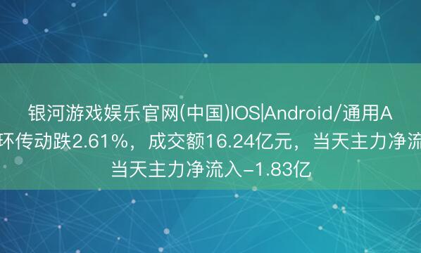 银河游戏娱乐官网(中国)IOS|Android/通用APP下载 双环传动跌2.61%，成交额16.24亿元，当天主力净流入-1.83亿