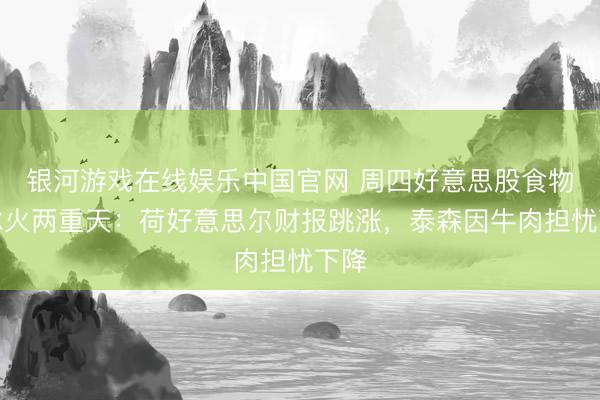 银河游戏在线娱乐中国官网 周四好意思股食物股冰火两重天：荷好意思尔财报跳涨，泰森因牛肉担忧下降