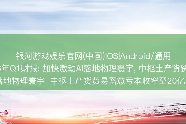 银河游戏娱乐官网(中国)IOS|Android/通用APP下载 好意思团2026年Q1财报: 加快激动AI落地物理寰宇， 中枢土产货贸易蓄意亏本收窄至20亿元