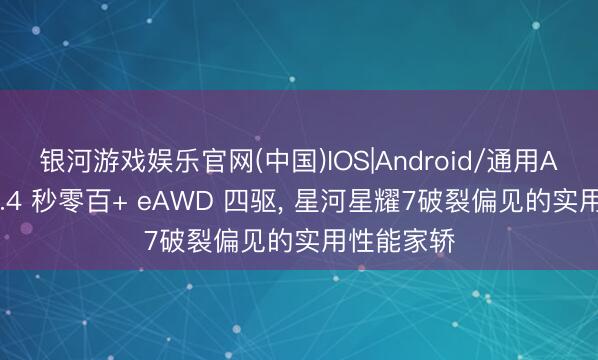 银河游戏娱乐官网(中国)IOS|Android/通用APP下载 5.4 秒零百+ eAWD 四驱， 星河星耀7破裂偏见的实用性能家轿