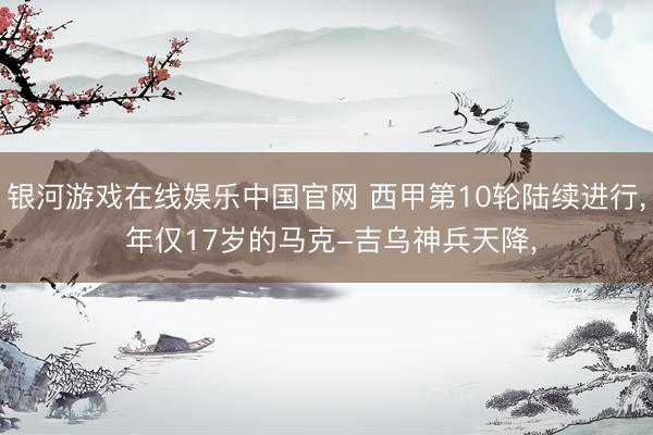 银河游戏在线娱乐中国官网 西甲第10轮陆续进行， 年仅17岁的马克-吉乌神兵天降，
