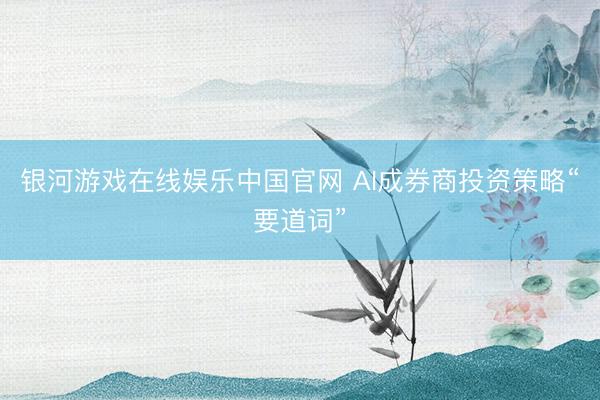 银河游戏在线娱乐中国官网 AI成券商投资策略“要道词”
