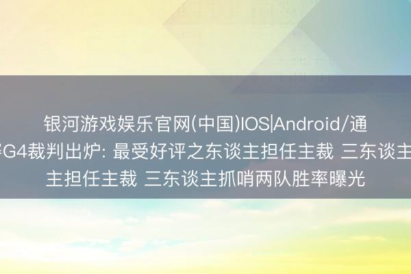 银河游戏娱乐官网(中国)IOS|Android/通用APP下载 总决赛G4裁判出炉: 最受好评之东谈主担任主裁 三东谈主抓哨两队胜率曝光