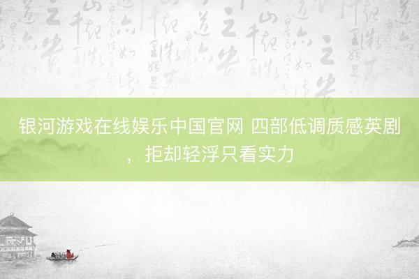 银河游戏在线娱乐中国官网 四部低调质感英剧，拒却轻浮只看实力