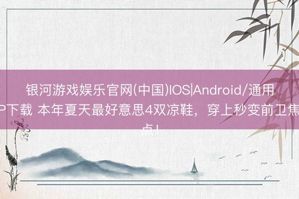 银河游戏娱乐官网(中国)IOS|Android/通用APP下载 本年夏天最好意思4双凉鞋，穿上秒变前卫焦点！