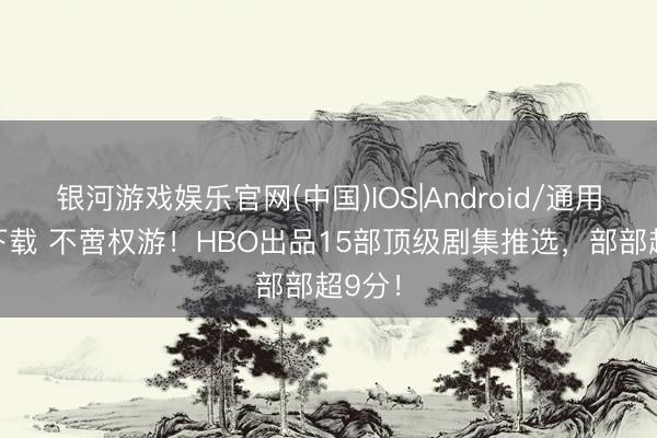 银河游戏娱乐官网(中国)IOS|Android/通用APP下载 不啻权游！HBO出品15部顶级剧集推选，部部超9分！