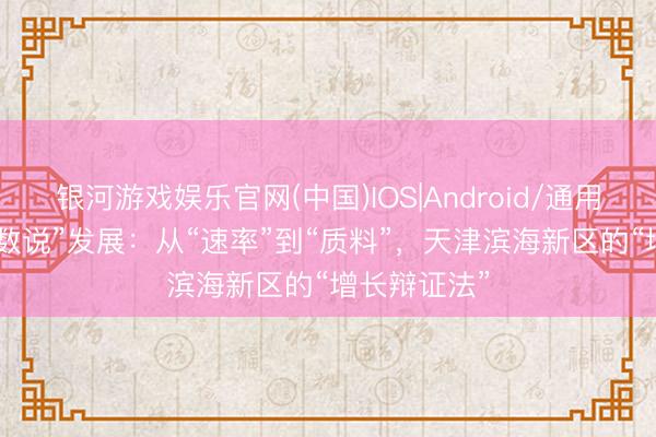 银河游戏娱乐官网(中国)IOS|Android/通用APP下载 “数说”发展：从“速率”到“质料”，天津滨海新区的“增长辩证法”