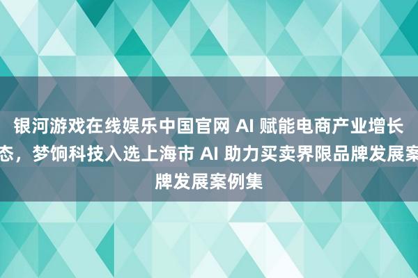 银河游戏在线娱乐中国官网 AI 赋能电商产业增长腾达态,梦饷科技入选上海市 AI 助力买卖界限品牌发展案例集