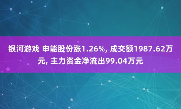 银河游戏 申能股份涨1.26%, 成交额1987.62万元, 主力资金净流出99.04万元