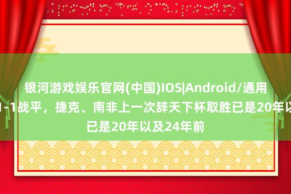 银河游戏娱乐官网(中国)IOS|Android/通用APP下载 1-1战平,捷克、南非上一次辞天下杯取胜已是20年以及24年前