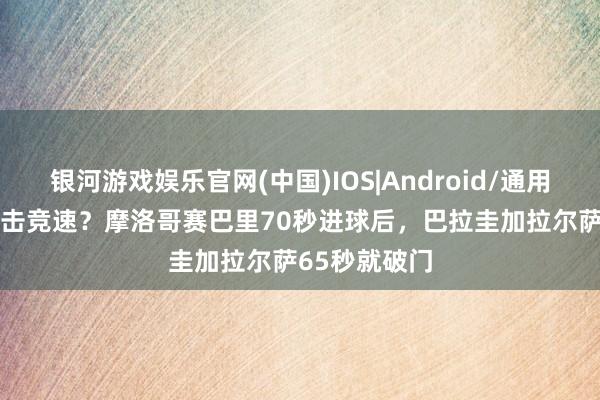 银河游戏娱乐官网(中国)IOS|Android/通用APP下载 闪击竞速?摩洛哥赛巴里70秒进球后,巴拉圭加拉尔萨65秒就破门