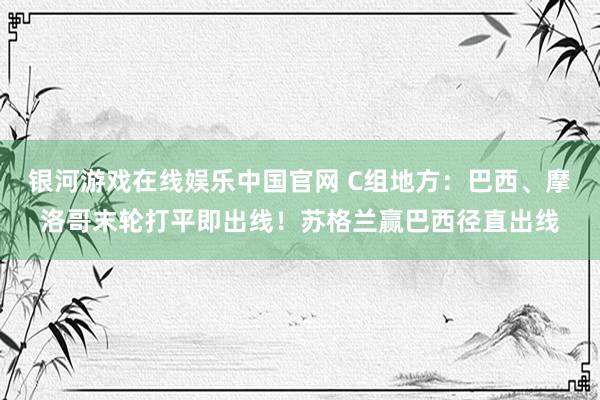银河游戏在线娱乐中国官网 C组地方:巴西、摩洛哥末轮打平即出线!苏格兰赢巴西径直出线
